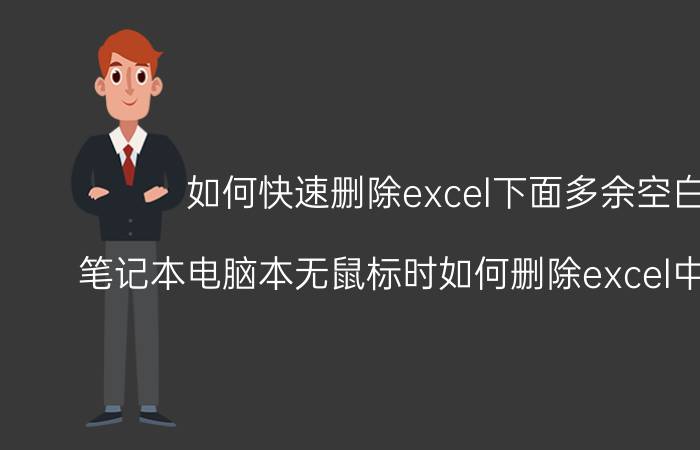 如何快速删除excel下面多余空白行 笔记本电脑本无鼠标时如何删除excel中的空白行？